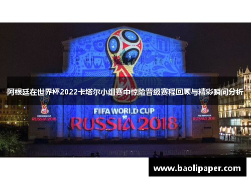 阿根廷在世界杯2022卡塔尔小组赛中惊险晋级赛程回顾与精彩瞬间分析